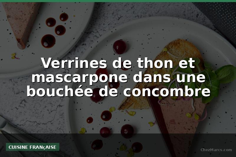 Verrines de thon et mascarpone dans une bouchée de concombre