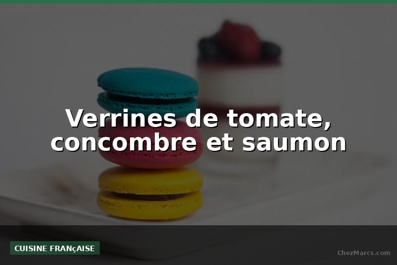 Verrines de tomate, concombre et saumon