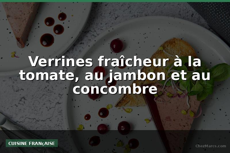 Verrines fraîcheur à la tomate, au jambon et au concombre