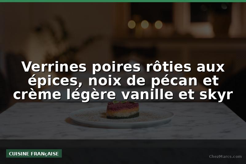 Verrines poires rôties aux épices, noix de pécan et crème légère vanille et skyr