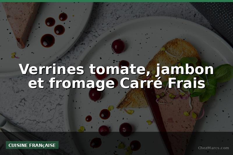 Verrines tomate, jambon et fromage Carré Frais