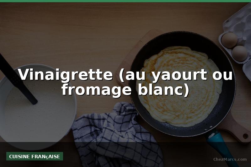 Vinaigrette (au yaourt ou fromage blanc)