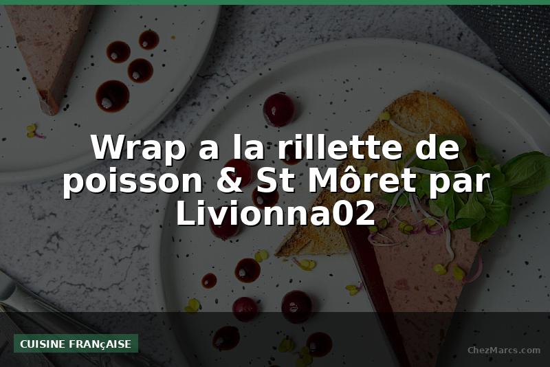 Wrap a la rillette de poisson & St Môret par Livionna02
