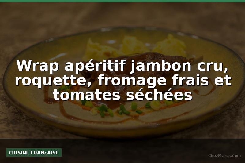 Wrap apéritif jambon cru, roquette, fromage frais et tomates séchées