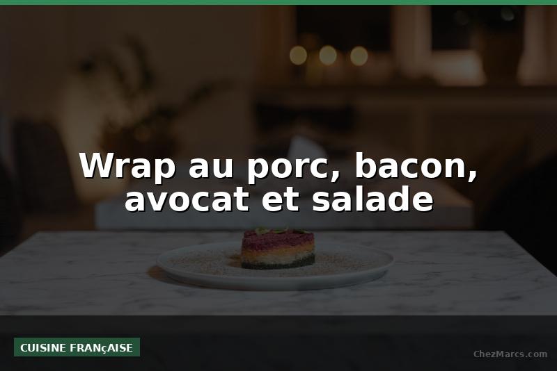 Wrap au porc, bacon, avocat et salade