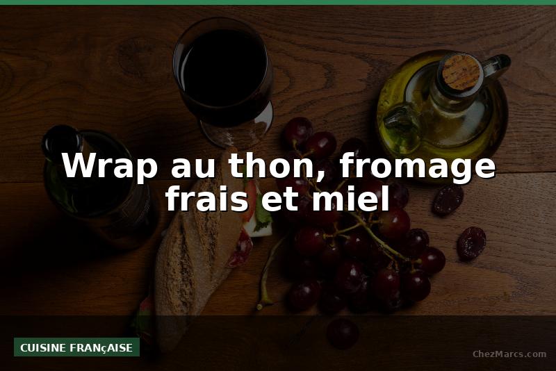 Wrap au thon, fromage frais et miel