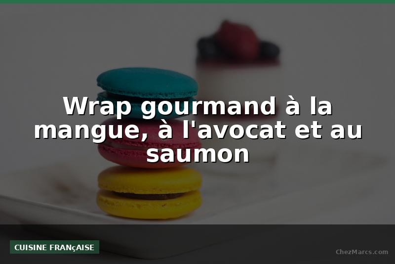 Wrap gourmand à la mangue, à l'avocat et au saumon
