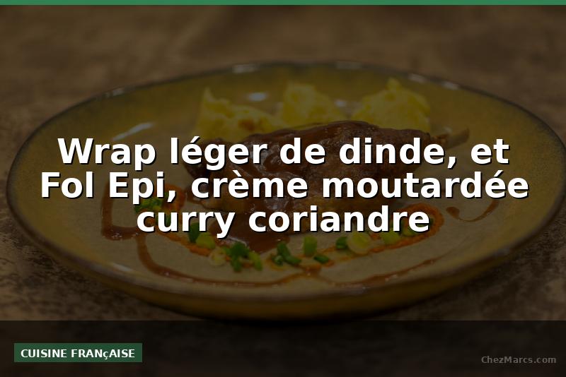 Wrap léger de dinde, et Fol Epi, crème moutardée curry coriandre